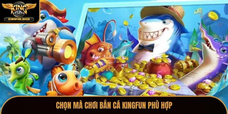 Chọn mà chơi bắn cá Kingfun phù hợp
