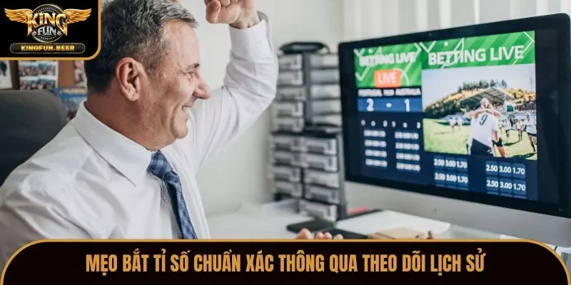 Mẹo bắt tỉ số chuẩn xác thông qua theo dõi lịch sử