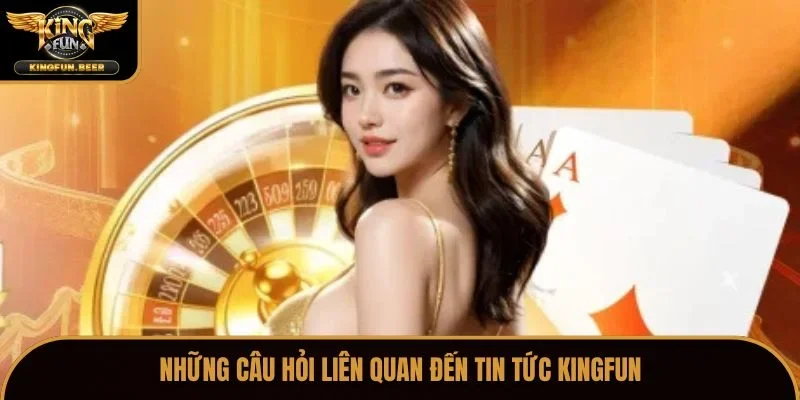 Những câu hỏi liên quan đến tin tức Kingfun