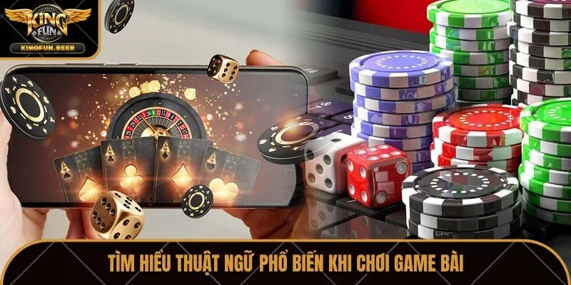 Tìm hiểu thuật ngữ phổ biến khi chơi game bài